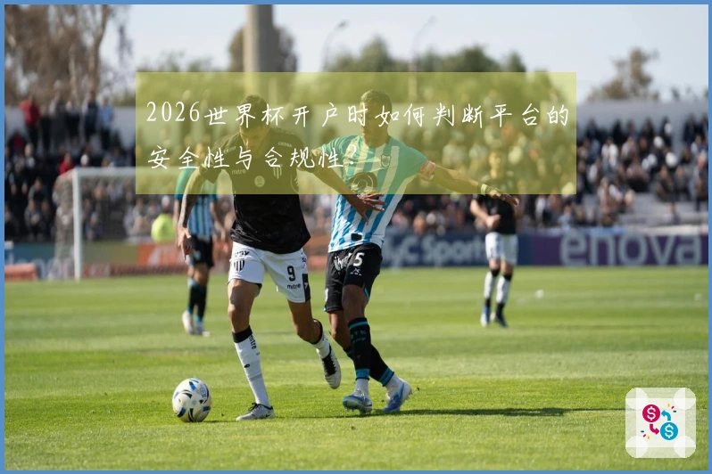 2026世界杯开户时如何判断平台的安全性与合规性？