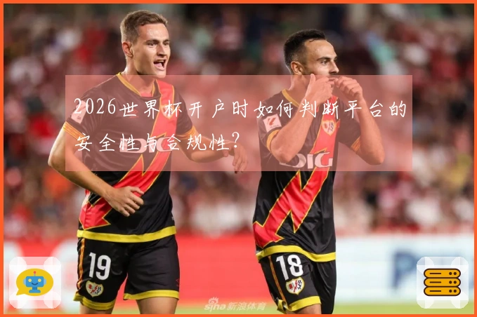 2026世界杯开户时如何判断平台的安全性与合规性?