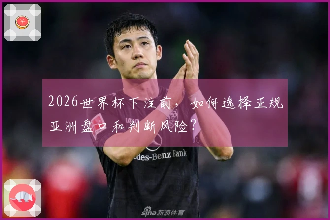2026世界杯下注前，如何选择正规亚洲盘口和判断风险？